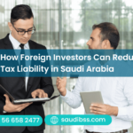 How Foreign Investors Can Reduce Tax Liability in Saudi Arabia