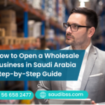 How to Open a Wholesale Business in Saudi Arabia Step-by-Step Guide