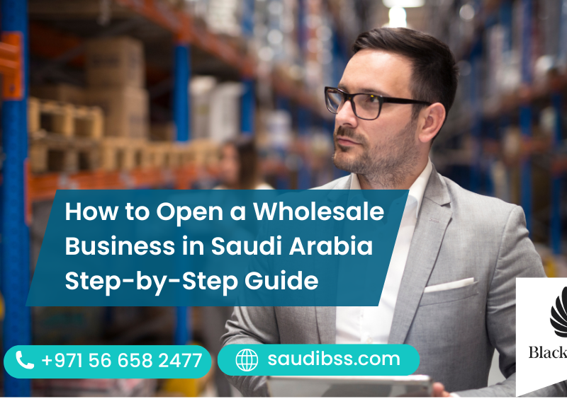 How to Open a Wholesale Business in Saudi Arabia Step-by-Step Guide