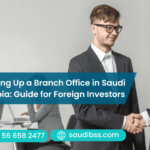 Setting Up a Branch Office in Saudi Arabia: Guide for Foreign Investors
